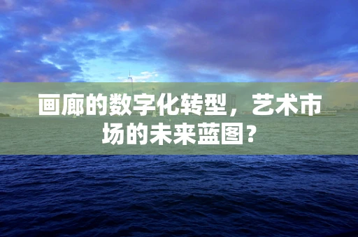 画廊的数字化转型，艺术市场的未来蓝图？