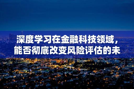 深度学习在金融科技领域，能否彻底改变风险评估的未来？