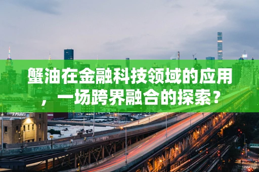 蟹油在金融科技领域的应用，一场跨界融合的探索？