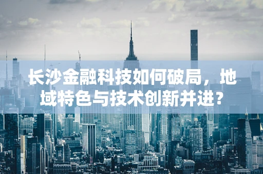 长沙金融科技如何破局，地域特色与技术创新并进？