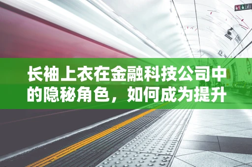 长袖上衣在金融科技公司中的隐秘角色，如何成为提升工作效率的秘密武器？