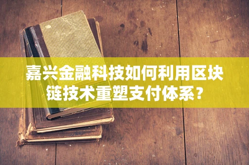 嘉兴金融科技如何利用区块链技术重塑支付体系？