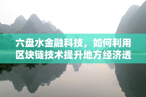 六盘水金融科技，如何利用区块链技术提升地方经济透明度？