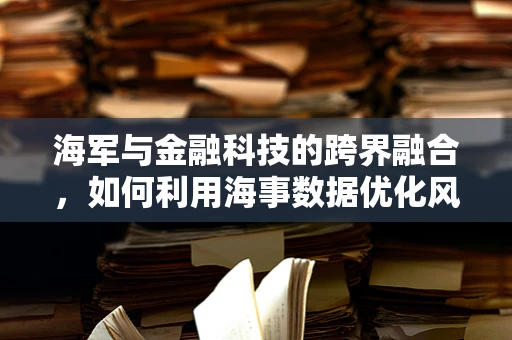 海军与金融科技的跨界融合，如何利用海事数据优化风险管理？