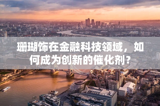 珊瑚饰在金融科技领域，如何成为创新的催化剂？