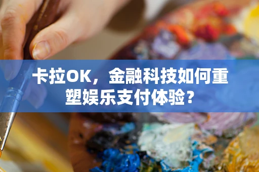 卡拉OK，金融科技如何重塑娱乐支付体验？