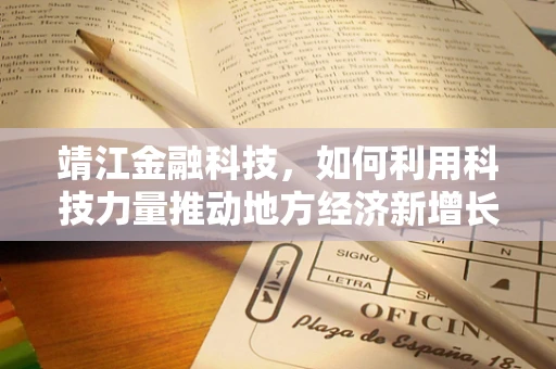 靖江金融科技，如何利用科技力量推动地方经济新增长？