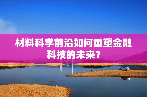 材料科学前沿如何重塑金融科技的未来？