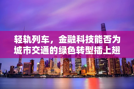 轻轨列车，金融科技能否为城市交通的绿色转型插上翅膀？