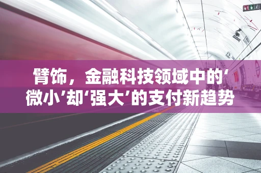 臂饰，金融科技领域中的‘微小’却‘强大’的支付新趋势？