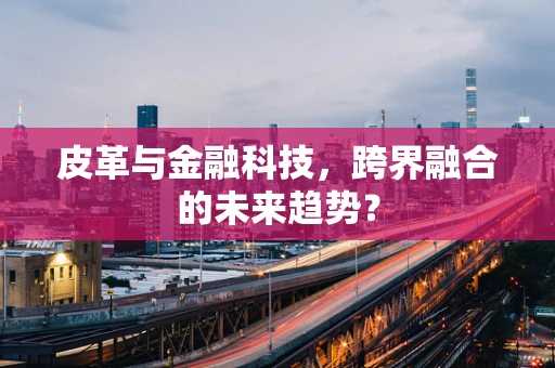 皮革与金融科技，跨界融合的未来趋势？