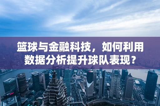 篮球与金融科技，如何利用数据分析提升球队表现？