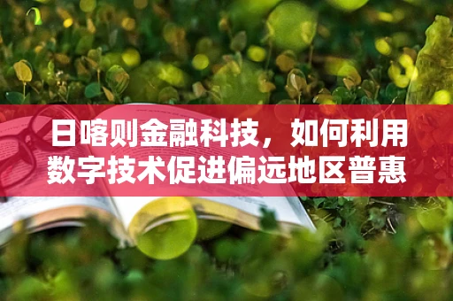 日喀则金融科技，如何利用数字技术促进偏远地区普惠金融发展？