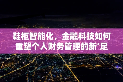 鞋柜智能化，金融科技如何重塑个人财务管理的新‘足’迹？