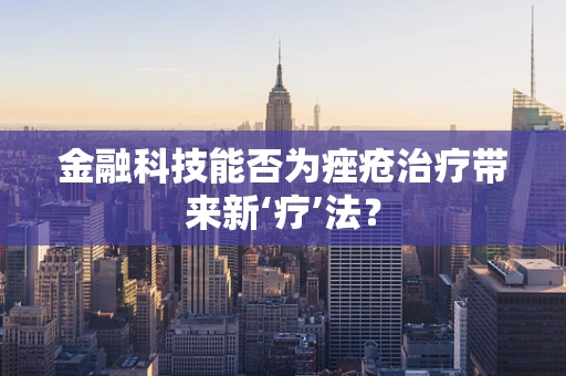 金融科技能否为痤疮治疗带来新‘疗’法？