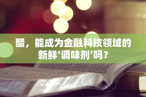 醋，能成为金融科技领域的新鲜‘调味剂’吗？