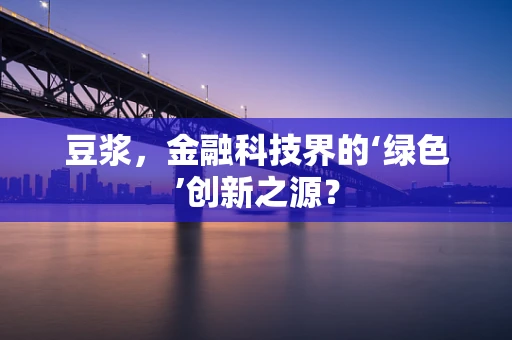 豆浆，金融科技界的‘绿色’创新之源？