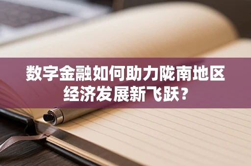 数字金融如何助力陇南地区经济发展新飞跃？