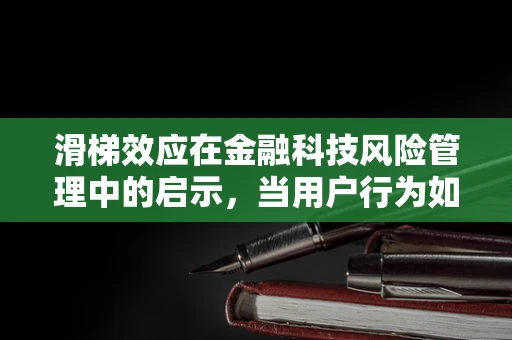 滑梯效应在金融科技风险管理中的启示，当用户行为如履薄冰