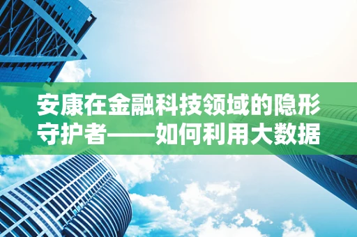 安康在金融科技领域的隐形守护者——如何利用大数据保障用户资金安全？