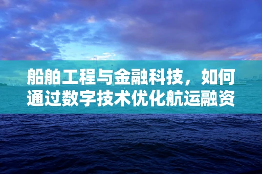 船舶工程与金融科技，如何通过数字技术优化航运融资？