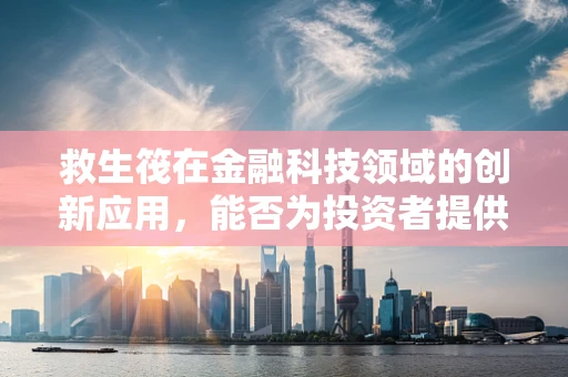 救生筏在金融科技领域的创新应用，能否为投资者提供安全避风港？