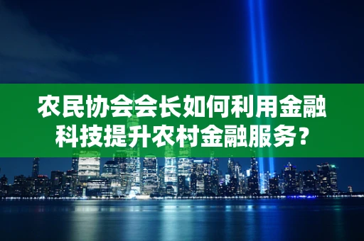 农民协会会长如何利用金融科技提升农村金融服务？