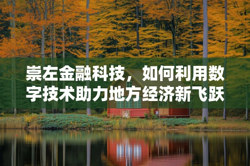 崇左金融科技，如何利用数字技术助力地方经济新飞跃？