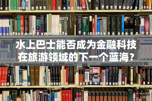 水上巴士能否成为金融科技在旅游领域的下一个蓝海？