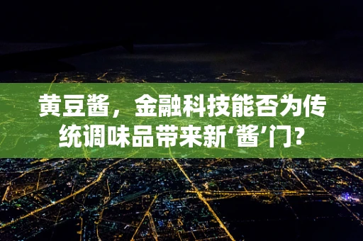 黄豆酱，金融科技能否为传统调味品带来新‘酱’门？