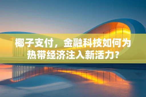 椰子支付，金融科技如何为热带经济注入新活力？