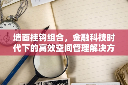 墙面挂钩组合，金融科技时代下的高效空间管理解决方案？