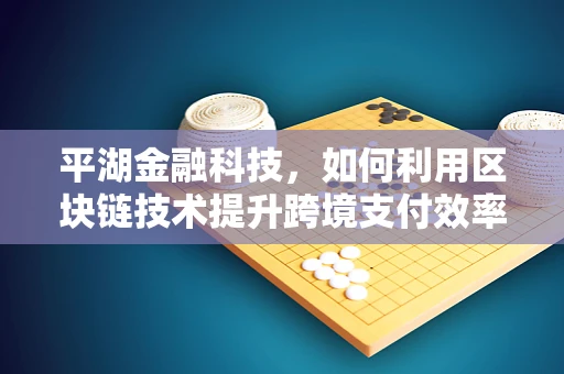 平湖金融科技，如何利用区块链技术提升跨境支付效率？