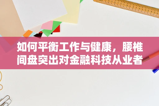 如何平衡工作与健康，腰椎间盘突出对金融科技从业者的挑战