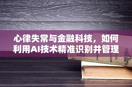 心律失常与金融科技，如何利用AI技术精准识别并管理心脏病风险？