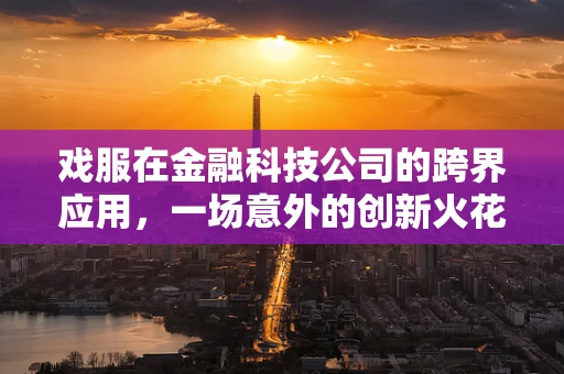 戏服在金融科技公司的跨界应用，一场意外的创新火花？