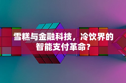 雪糕与金融科技，冷饮界的智能支付革命？