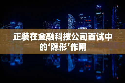 正装在金融科技公司面试中的‘隐形’作用