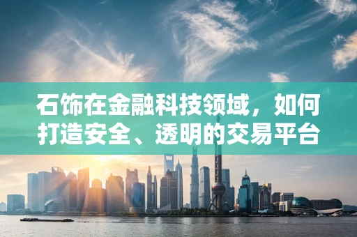 石饰在金融科技领域，如何打造安全、透明的交易平台？