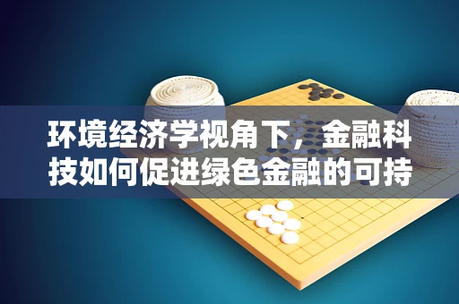 环境经济学视角下，金融科技如何促进绿色金融的可持续发展？