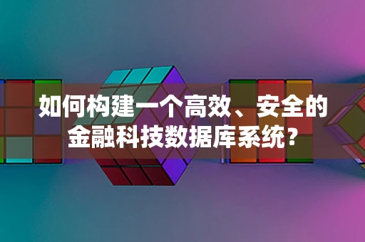 如何构建一个高效、安全的金融科技数据库系统？