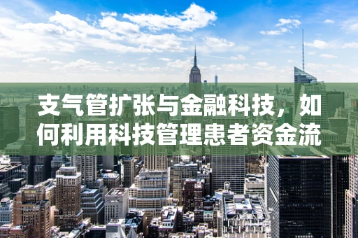 支气管扩张与金融科技，如何利用科技管理患者资金流动？