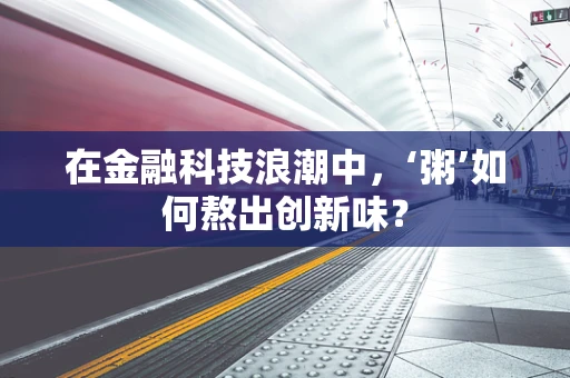 在金融科技浪潮中，‘粥’如何熬出创新味？