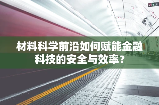 材料科学前沿如何赋能金融科技的安全与效率？