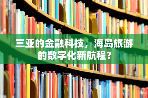 三亚的金融科技，海岛旅游的数字化新航程？