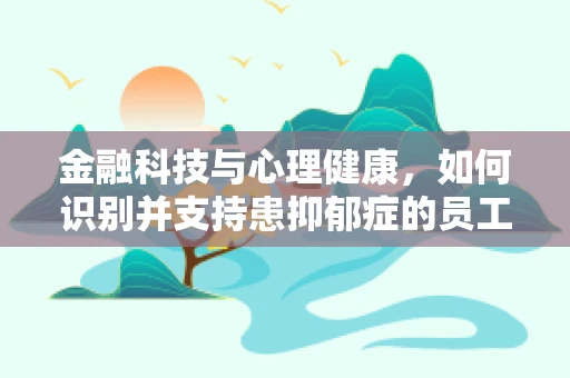 金融科技与心理健康，如何识别并支持患抑郁症的员工？