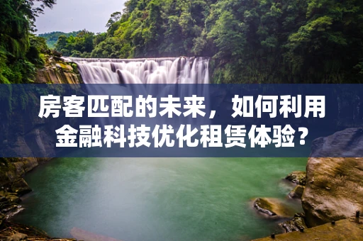 房客匹配的未来，如何利用金融科技优化租赁体验？