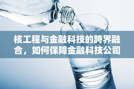 核工程与金融科技的跨界融合，如何保障金融科技公司的‘核’心安全？