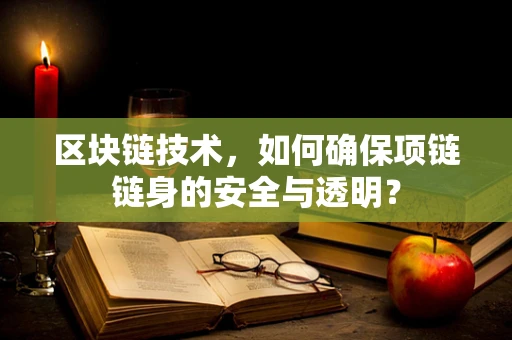 区块链技术，如何确保项链链身的安全与透明？