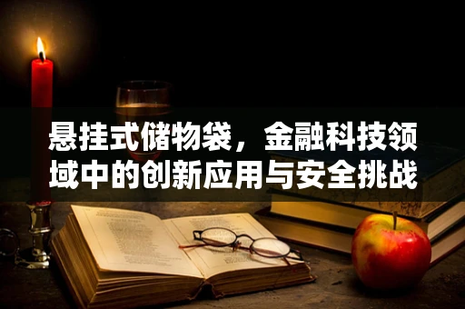 悬挂式储物袋，金融科技领域中的创新应用与安全挑战？